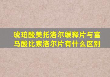 琥珀酸美托洛尔缓释片与富马酸比索洛尔片有什么区别