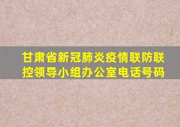 甘肃省新冠肺炎疫情联防联控领导小组办公室电话号码