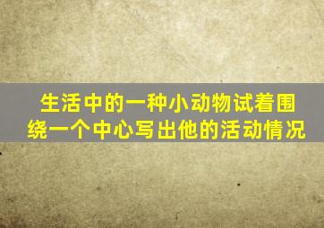 生活中的一种小动物试着围绕一个中心写出他的活动情况