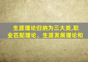 生涯理论归纳为三大类,职业匹配理论、生涯发展理论和