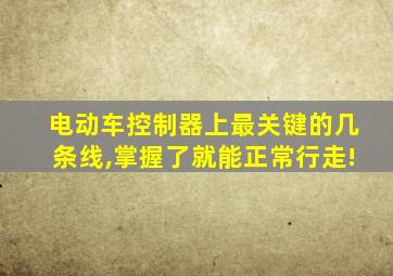 电动车控制器上最关键的几条线,掌握了就能正常行走!