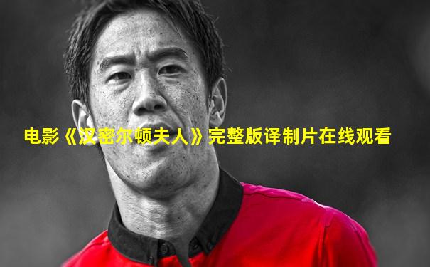 电影《汉密尔顿夫人》完整版译制片在线观看