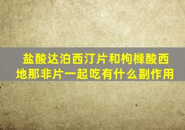 盐酸达泊西汀片和枸橼酸西地那非片一起吃有什么副作用