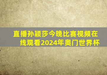 直播孙颖莎今晚比赛视频在线观看2024年奥门世界杯