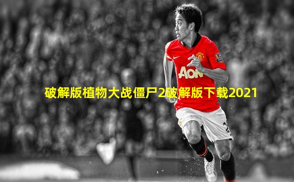 破解版植物大战僵尸2破解版下载2021