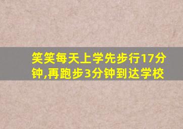 笑笑每天上学先步行17分钟,再跑步3分钟到达学校