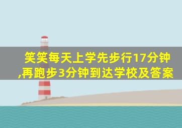 笑笑每天上学先步行17分钟,再跑步3分钟到达学校及答案