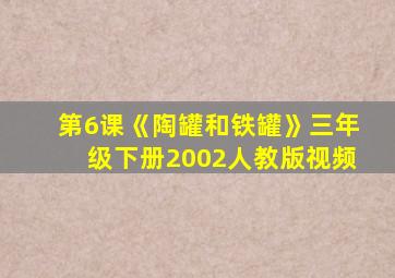 第6课《陶罐和铁罐》三年级下册2002人教版视频
