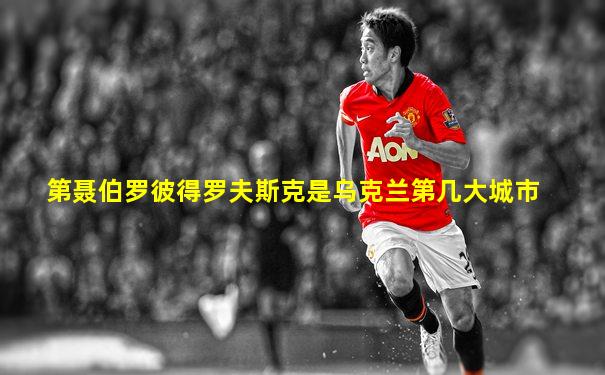 第聂伯罗彼得罗夫斯克是乌克兰第几大城市