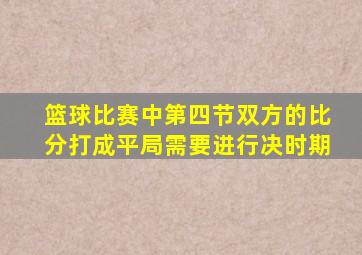 篮球比赛中第四节双方的比分打成平局需要进行决时期