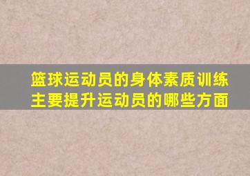 篮球运动员的身体素质训练主要提升运动员的哪些方面