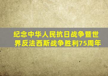 纪念中华人民抗日战争暨世界反法西斯战争胜利75周年