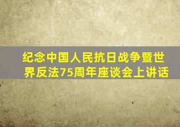 纪念中国人民抗日战争暨世界反法75周年座谈会上讲话