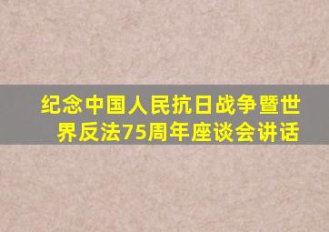 纪念中国人民抗日战争暨世界反法75周年座谈会讲话