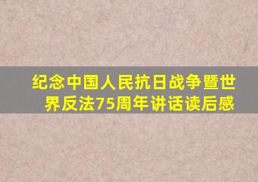 纪念中国人民抗日战争暨世界反法75周年讲话读后感