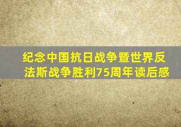 纪念中国抗日战争暨世界反法斯战争胜利75周年读后感