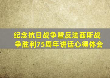 纪念抗日战争暨反法西斯战争胜利75周年讲话心得体会