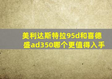 美利达斯特拉95d和喜德盛ad350哪个更值得入手