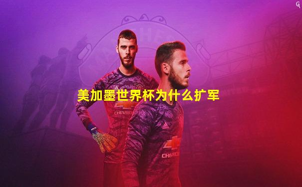 美加墨世界杯为什么扩军