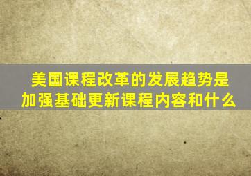 美国课程改革的发展趋势是加强基础更新课程内容和什么