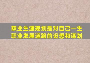 职业生涯规划是对自己一生职业发展道路的设想和谋划