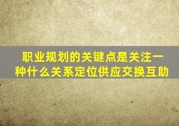 职业规划的关键点是关注一种什么关系定位供应交换互助