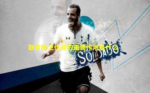 联合防卫作战的重要作用是什么