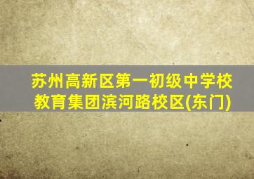 苏州高新区第一初级中学校教育集团滨河路校区(东门)