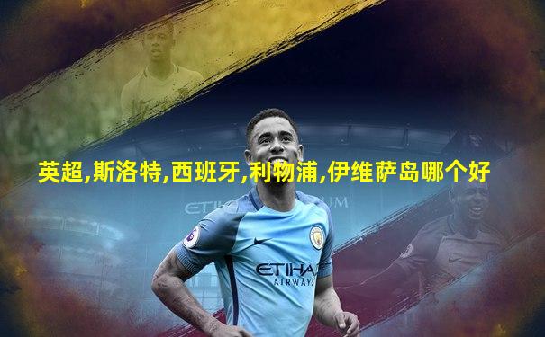 英超,斯洛特,西班牙,利物浦,伊维萨岛哪个好