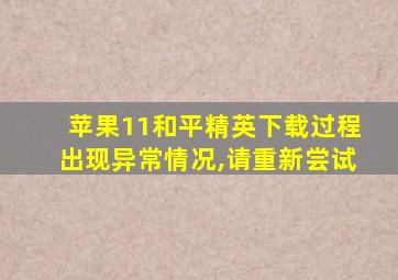 苹果11和平精英下载过程出现异常情况,请重新尝试