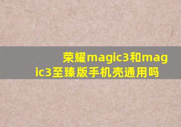 荣耀magic3和magic3至臻版手机壳通用吗