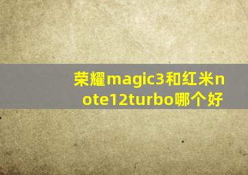 荣耀magic3和红米note12turbo哪个好