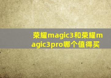 荣耀magic3和荣耀magic3pro哪个值得买