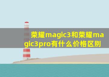 荣耀magic3和荣耀magic3pro有什么价格区别
