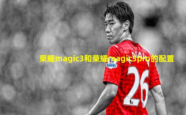 荣耀magic3和荣耀magic3pro的配置