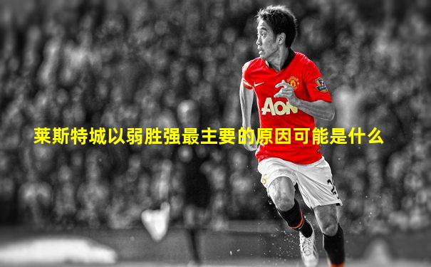 莱斯特城以弱胜强最主要的原因可能是什么