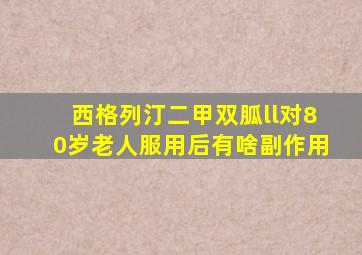 西格列汀二甲双胍ll对80岁老人服用后有啥副作用