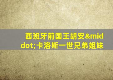 西班牙前国王胡安·卡洛斯一世兄弟姐妹