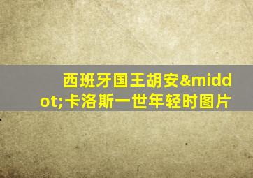 西班牙国王胡安·卡洛斯一世年轻时图片