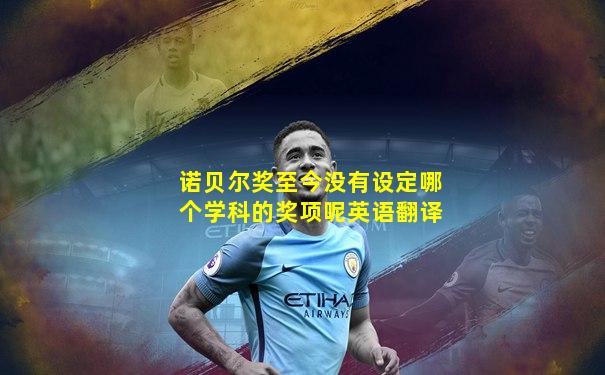 诺贝尔奖至今没有设定哪个学科的奖项呢英语翻译