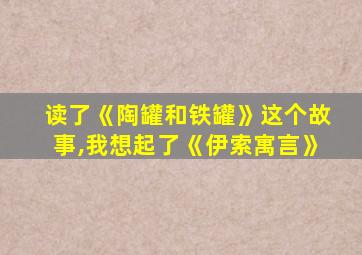 读了《陶罐和铁罐》这个故事,我想起了《伊索寓言》