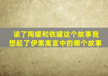 读了陶罐和铁罐这个故事我想起了伊索寓言中的哪个故事