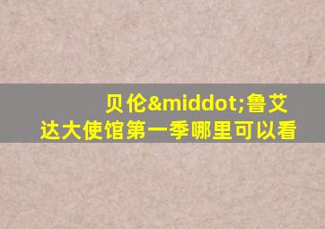 贝伦·鲁艾达大使馆第一季哪里可以看