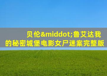 贝伦·鲁艾达我的秘密城堡电影女尸迷案完整版