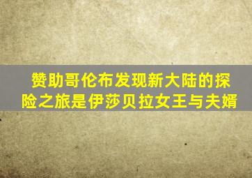 赞助哥伦布发现新大陆的探险之旅是伊莎贝拉女王与夫婿