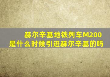 赫尔辛基地铁列车M200是什么时候引进赫尔辛基的吗