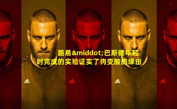 路易·巴斯德年轻时完成的实验证实了肉变酸的缘由