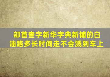 部首查字新华字典新铺的白油路多长时间走不会溅到车上