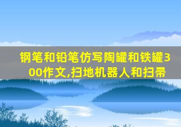 钢笔和铅笔仿写陶罐和铁罐300作文,扫地机器人和扫帚