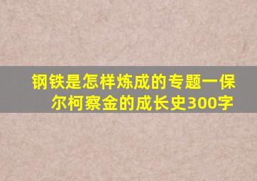 钢铁是怎样炼成的专题一保尔柯察金的成长史300字
